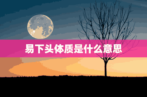 易下头体质是什么意思